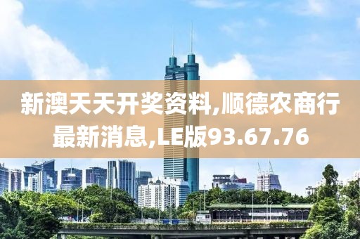 新澳天天開獎(jiǎng)資料,順德農(nóng)商行最新消息,LE版93.67.76