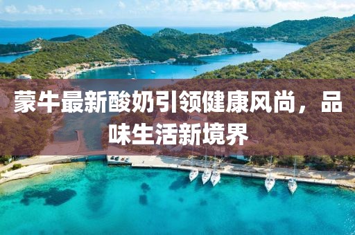 蒙牛最新酸奶引領健康風尚，品味生活新境界