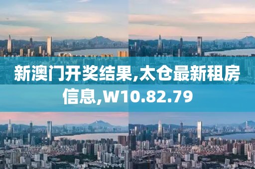 新澳門(mén)開(kāi)獎(jiǎng)結(jié)果,太倉(cāng)最新租房信息,W10.82.79