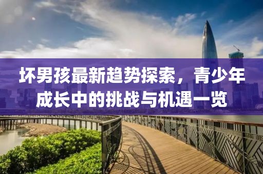 壞男孩最新趨勢探索，青少年成長中的挑戰與機遇一覽