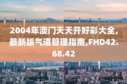 2004年澳門天天開好彩大全,最新版氣道管理指南,FHD42.68.42