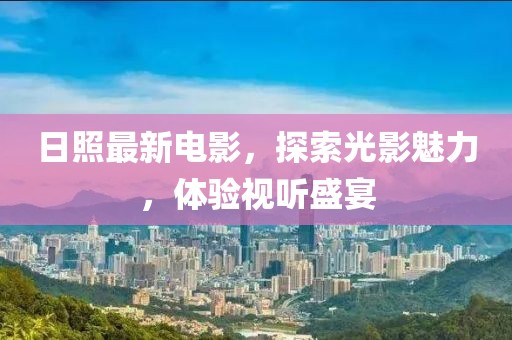 日照最新電影，探索光影魅力，體驗視聽盛宴