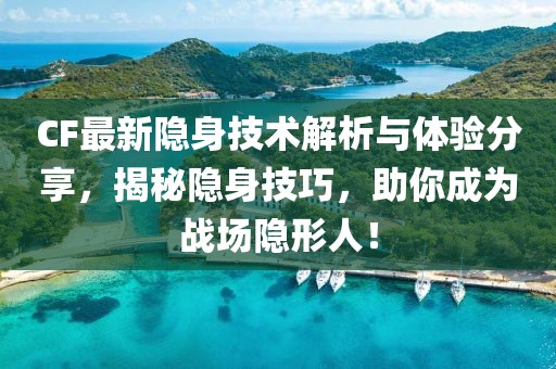 CF最新隱身技術(shù)解析與體驗(yàn)分享，揭秘隱身技巧，助你成為戰(zhàn)場(chǎng)隱形人！
