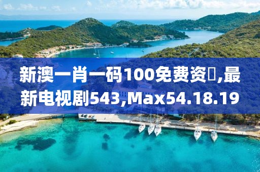 新澳一肖一碼100免費資枓,最新電視劇543,Max54.18.19