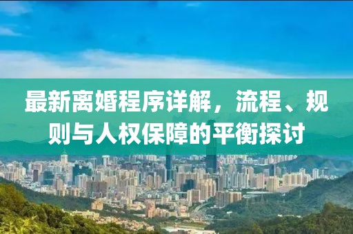 最新離婚程序詳解，流程、規(guī)則與人權保障的平衡探討