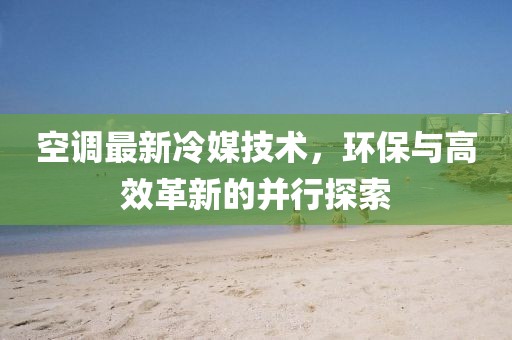 空調最新冷媒技術，環保與高效革新的并行探索