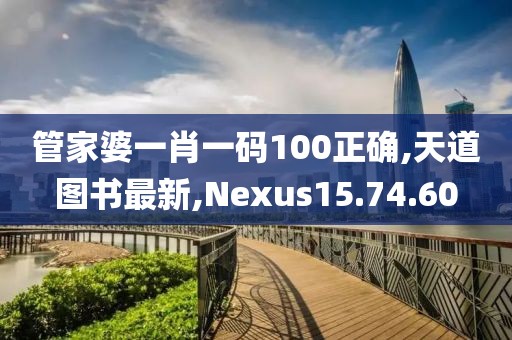 管家婆一肖一碼100正確,天道圖書最新,Nexus15.74.60