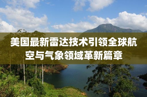 美國最新雷達技術引領全球航空與氣象領域革新篇章