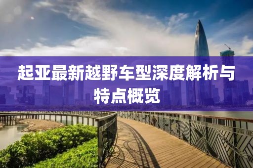起亞最新越野車型深度解析與特點概覽