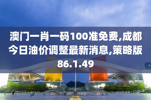 澳門一肖一碼100準(zhǔn)免費(fèi),成都今日油價(jià)調(diào)整最新消息,策略版86.1.49