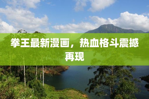拳王最新漫畫，熱血格斗震撼再現