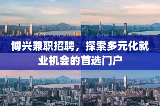 博興兼職招聘，探索多元化就業(yè)機會的首選門戶