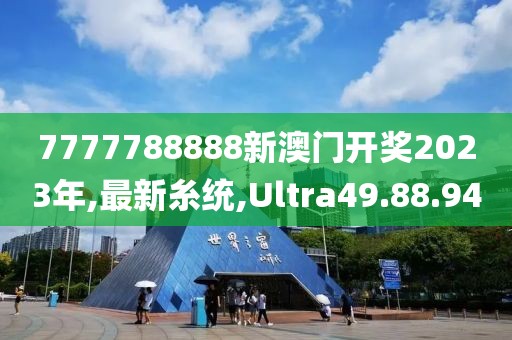 7777788888新澳門開獎2023年,最新糸統(tǒng),Ultra49.88.94