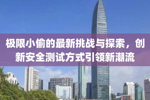 極限小偷的最新挑戰與探索，創新安全測試方式引領新潮流