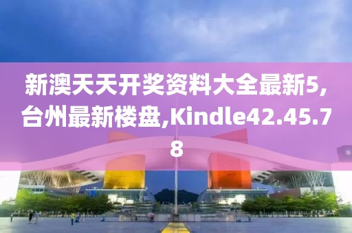 新澳天天開(kāi)獎(jiǎng)資料大全最新5,臺(tái)州最新樓盤(pán),Kindle42.45.78