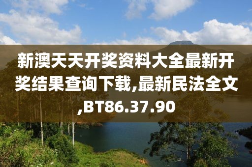 新澳天天開獎資料大全最新開獎結果查詢下載,最新民法全文,BT86.37.90