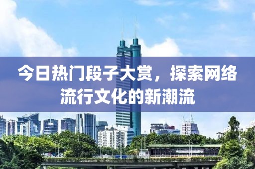 今日熱門段子大賞，探索網絡流行文化的新潮流