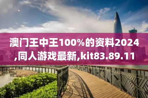 澳門王中王100%的資料2024,同人游戲最新,kit83.89.11