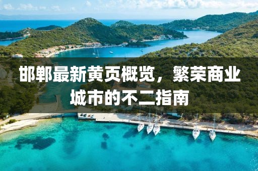 邯鄲最新黃頁(yè)概覽，繁榮商業(yè)城市的不二指南