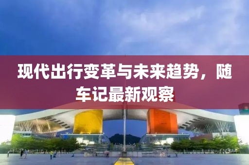 現代出行變革與未來趨勢，隨車記最新觀察
