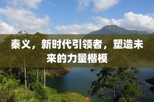 秦義，新時代引領者，塑造未來的力量楷模