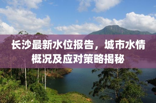 長沙最新水位報告，城市水情概況及應對策略揭秘