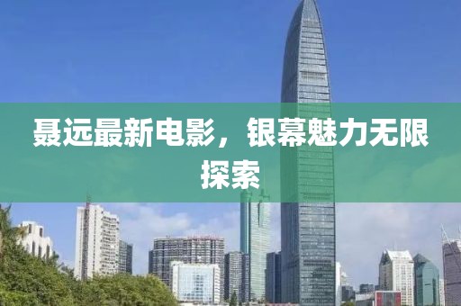 聶遠最新電影，銀幕魅力無限探索