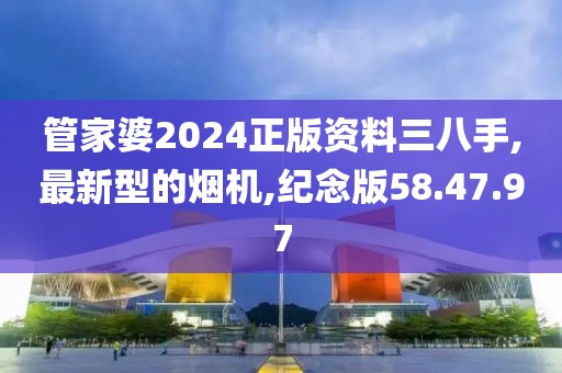 管家婆2024正版資料三八手,最新型的煙機,紀念版58.47.97