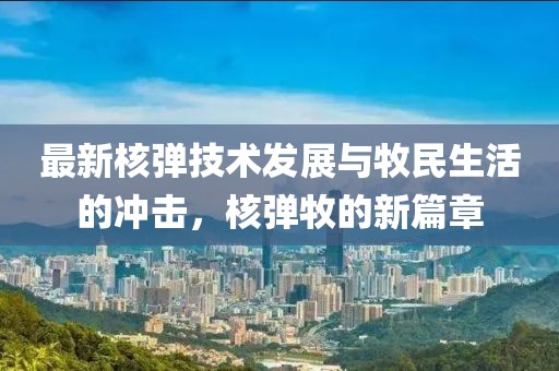 最新核彈技術發展與牧民生活的沖擊，核彈牧的新篇章