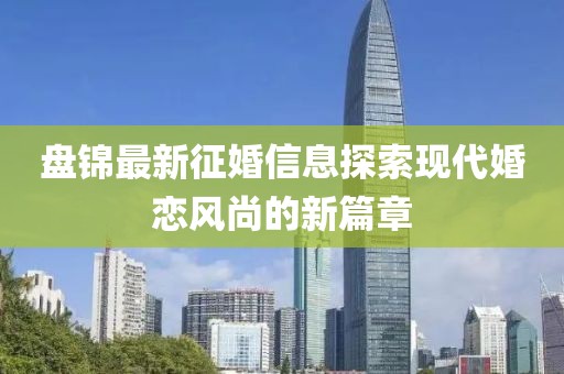 盤錦最新征婚信息探索現代婚戀風尚的新篇章
