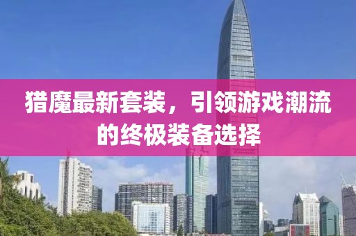 獵魔最新套裝，引領游戲潮流的終極裝備選擇
