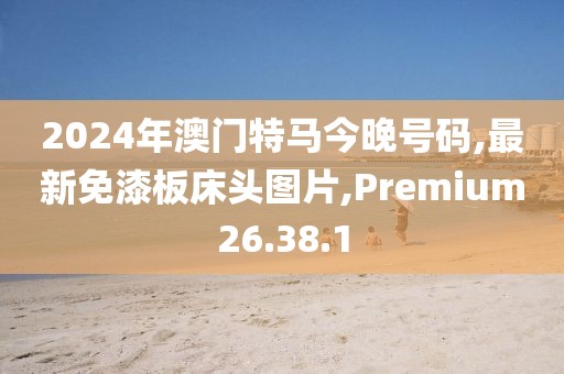 2024年澳門特馬今晚號碼,最新免漆板床頭圖片,Premium26.38.1